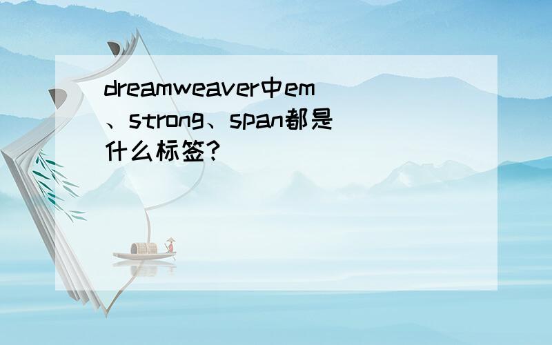 dreamweaver中em、strong、span都是什么标签?