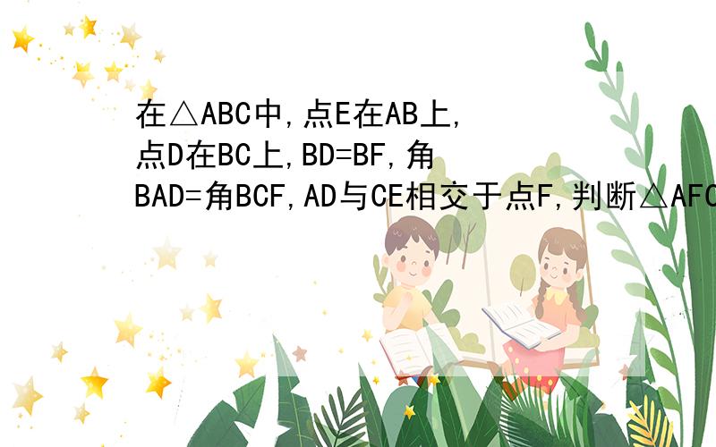 在△ABC中,点E在AB上,点D在BC上,BD=BF,角BAD=角BCF,AD与CE相交于点F,判断△AFC的形状,并说明理由、