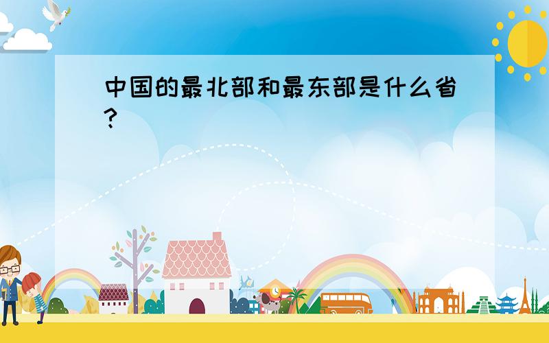 中国的最北部和最东部是什么省?