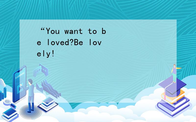 “You want to be loved?Be lovely!