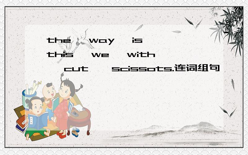 the ,way ,is ,this ,we ,with ,cut , scissots.连词组句