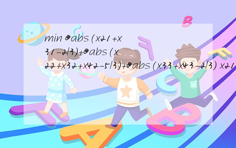 min @abs(x21+x31-2/3)+@abs(x22+x32+x42-5/3)+@abs(x33+x43-2/3) x21+x22=1; x31+x32+x33=1; x42+x43=1帮我编下 （还有 x 不是零就是1）