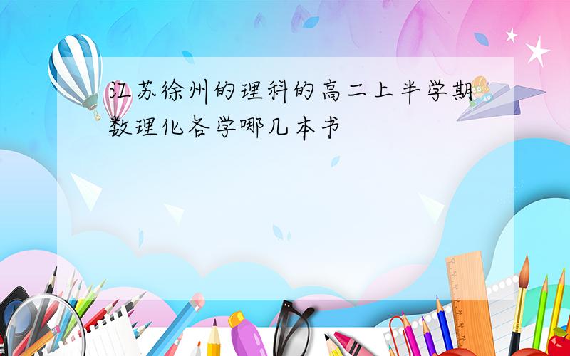 江苏徐州的理科的高二上半学期数理化各学哪几本书
