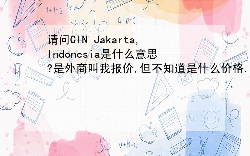 请问CIN Jakarta,Indonesia是什么意思?是外商叫我报价,但不知道是什么价格.不是CIF，而是CIN