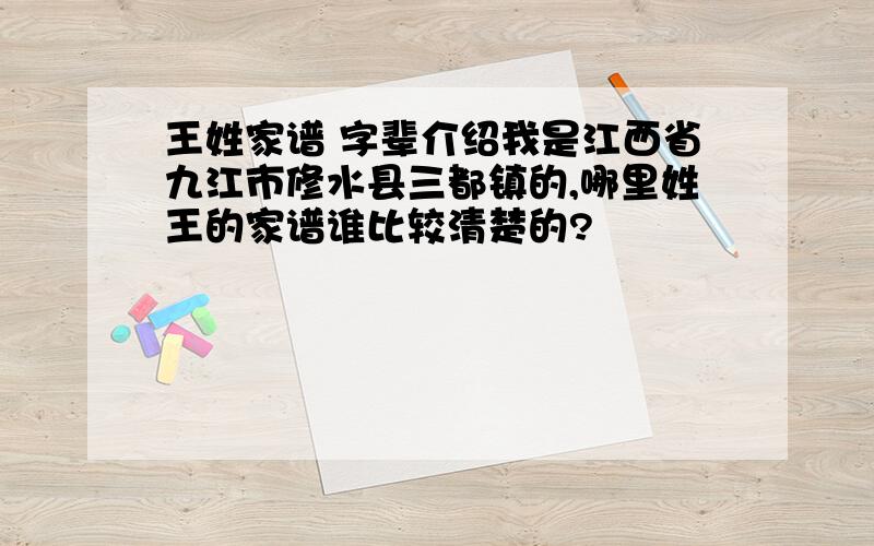 王姓家谱 字辈介绍我是江西省九江市修水县三都镇的,哪里姓王的家谱谁比较清楚的?