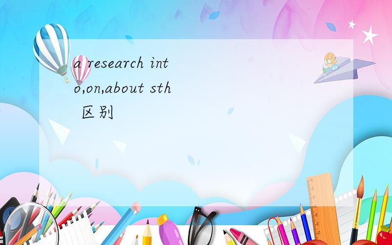 a research into,on,about sth 区别