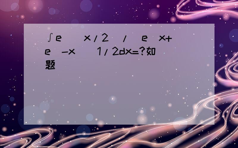 ∫e^(x/2)/(e^x+e^-x)^1/2dx=?如题
