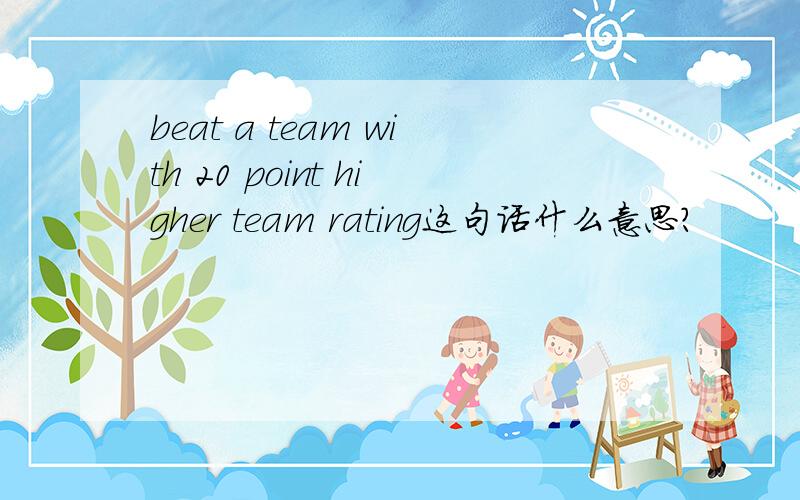 beat a team with 20 point higher team rating这句话什么意思?