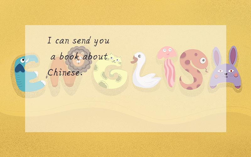 I can send you a book about Chinese.
