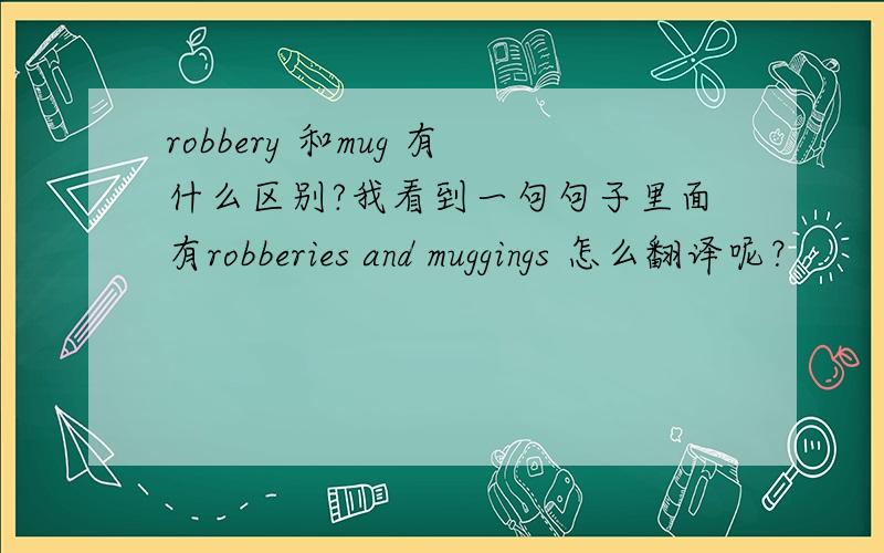 robbery 和mug 有什么区别?我看到一句句子里面有robberies and muggings 怎么翻译呢？