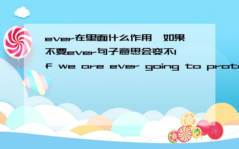 ever在里面什么作用,如果不要ever句子意思会变不If we are ever going to protect the atmosphere,it is crucial that those new plants be environmentally sound.