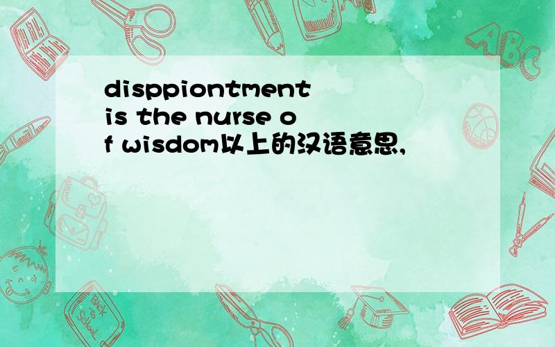 disppiontment is the nurse of wisdom以上的汉语意思,