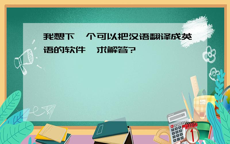 我想下一个可以把汉语翻译成英语的软件、求解答?