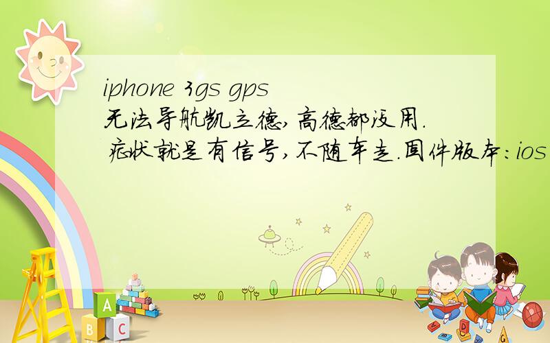 iphone 3gs gps无法导航凯立德,高德都没用.症状就是有信号,不随车走.固件版本：ios 4.3.3,基带：不是06.15之类的.