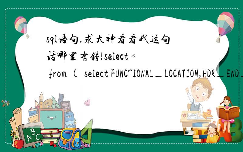 sql语句,求大神看看我这句话哪里有错!select * from ( select FUNCTIONAL_LOCATION,HDR_END_DATE,row_number()over(partition by FUNCTIONAL_LOCATION order by HDR_END_DATE ) mm from T_EODB_CONTRACT_ITM_DEL) where mm=1;