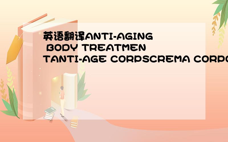 英语翻译ANTI-AGING BODY TREATMENTANTI-AGE CORPSCREMA CORPORAL FLUIDA这瓶化妆品到底是什么东西?