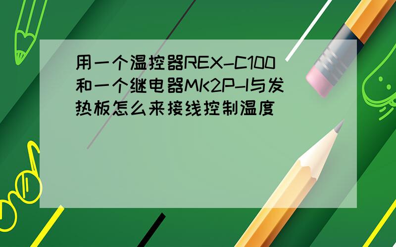 用一个温控器REX-C100和一个继电器MK2P-I与发热板怎么来接线控制温度