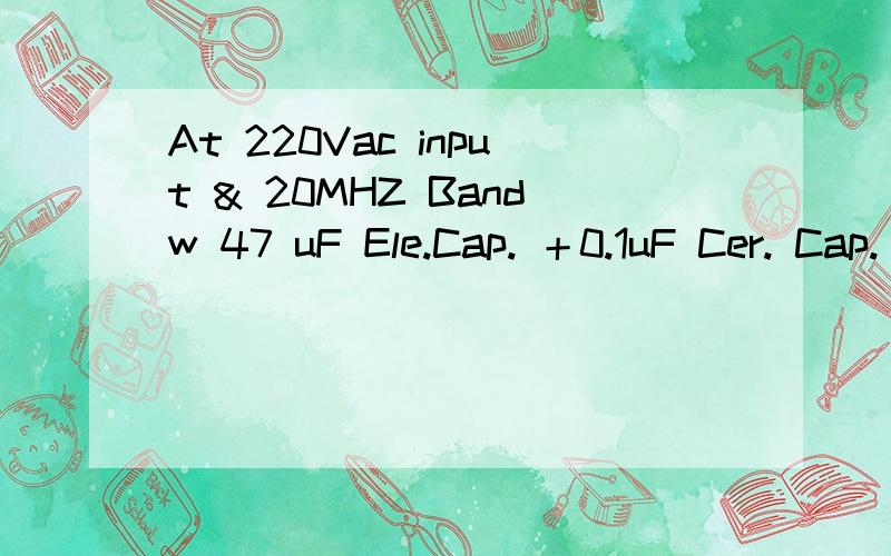 At 220Vac input & 20MHZ Bandw 47 uF Ele.Cap. ＋0.1uF Cer. Cap. 电源工程师帮忙解释一下,这是什么意思另外 240mVp-p,理解为波峰与波峰之间的距离吧!