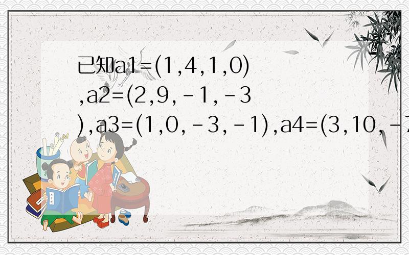 已知a1=(1,4,1,0),a2=(2,9,-1,-3),a3=(1,0,-3,-1),a4=(3,10,-7,-7) 求此向量组的秩和一个最大线性无关组(续题目)并把余下的向量用该最大无关组表示