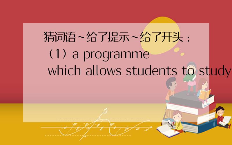 猜词语~给了提示~给了开头：（1）a programme which allows students to study in a foreign country for a period of time e_____ p______(词组)（2）looking for S_____f____