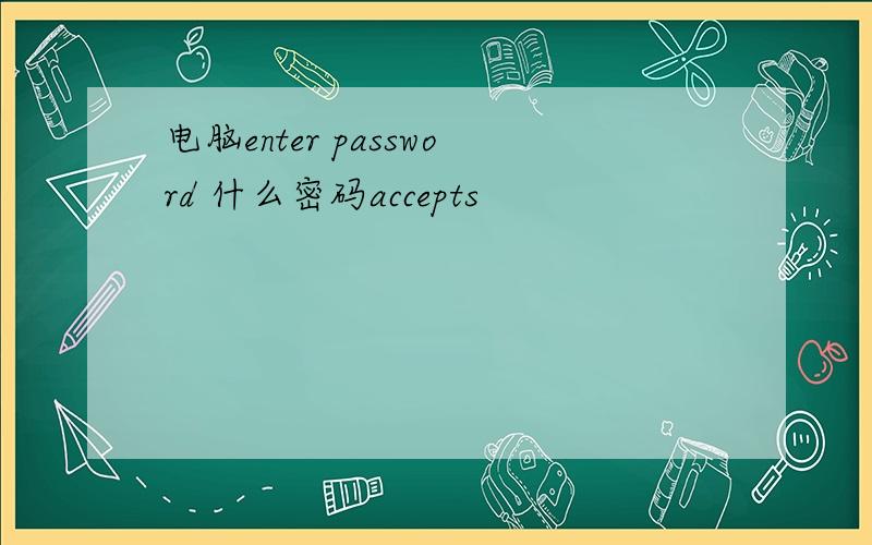 电脑enter password 什么密码accepts
