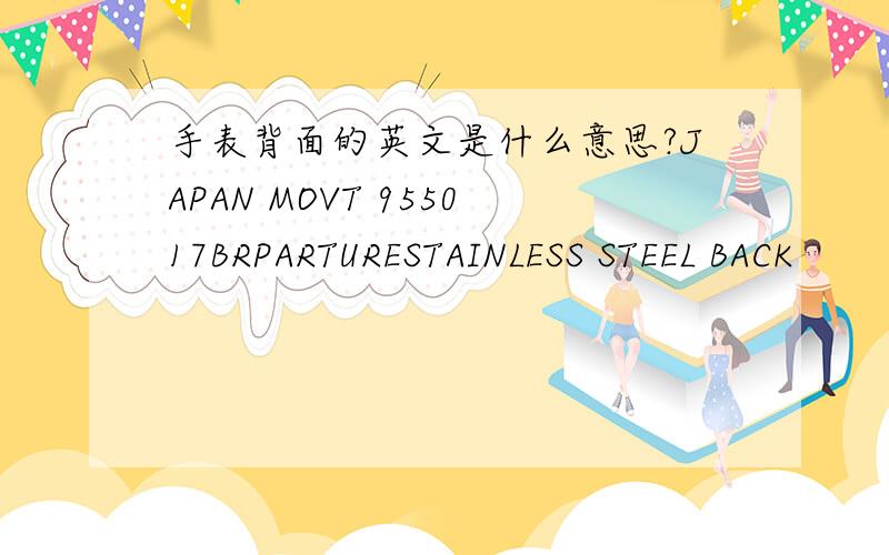 手表背面的英文是什么意思?JAPAN MOVT 955017BRPARTURESTAINLESS STEEL BACK