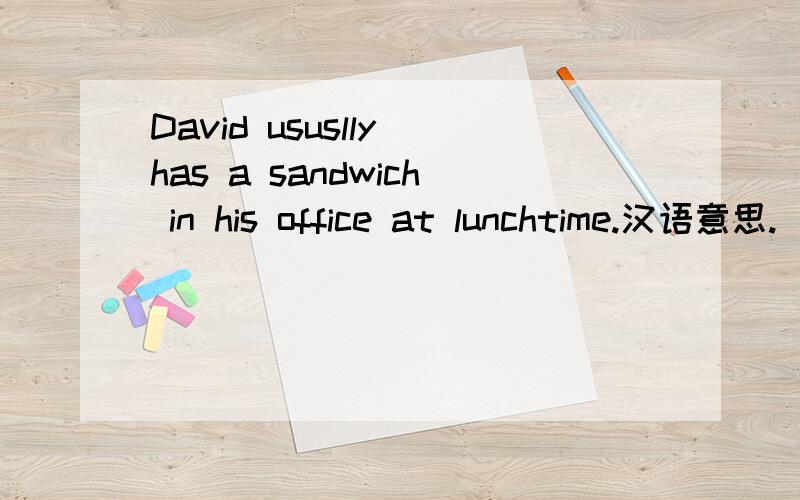 David ususlly has a sandwich in his office at lunchtime.汉语意思.