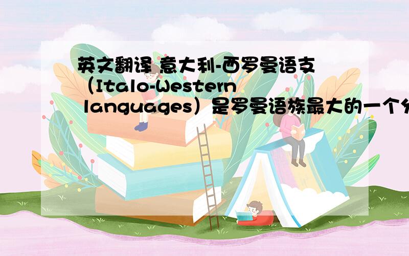 英文翻译 意大利-西罗曼语支（Italo-Western languages）是罗曼语族最大的一个分支