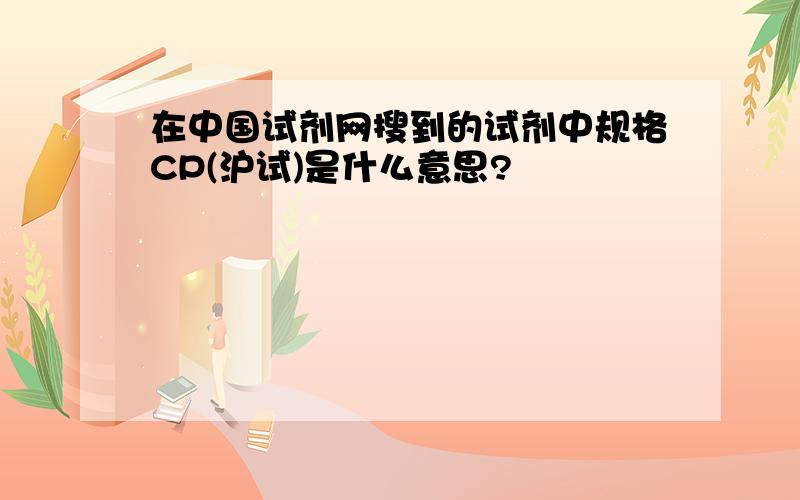 在中国试剂网搜到的试剂中规格CP(沪试)是什么意思?