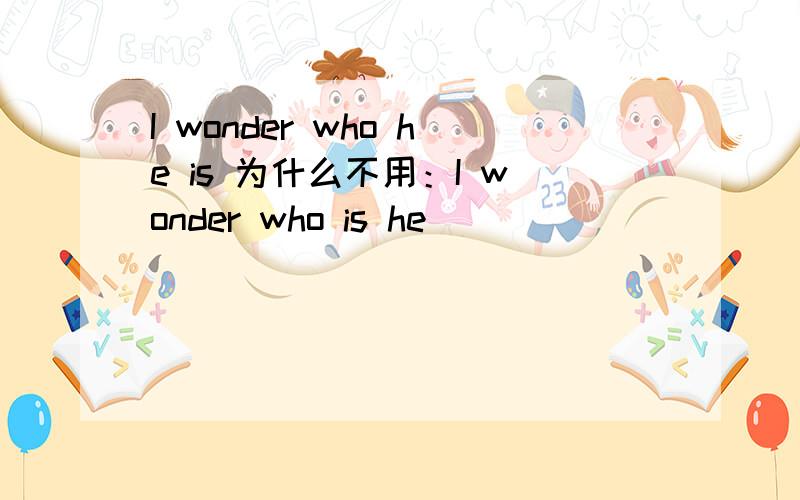I wonder who he is 为什么不用：I wonder who is he
