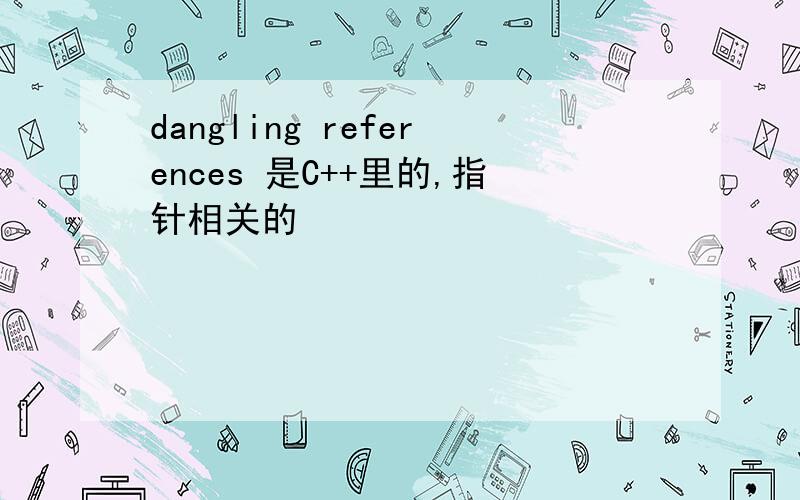 dangling references 是C++里的,指针相关的