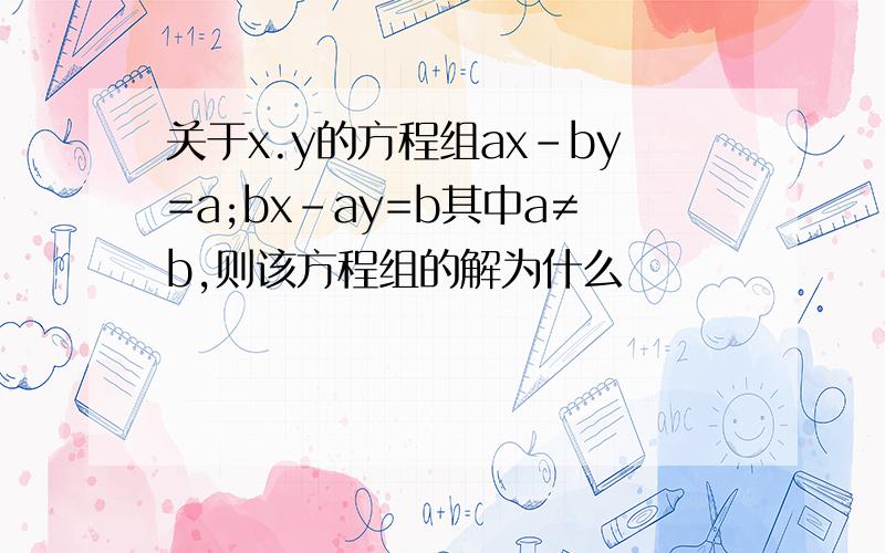关于x.y的方程组ax-by=a;bx-ay=b其中a≠b,则该方程组的解为什么