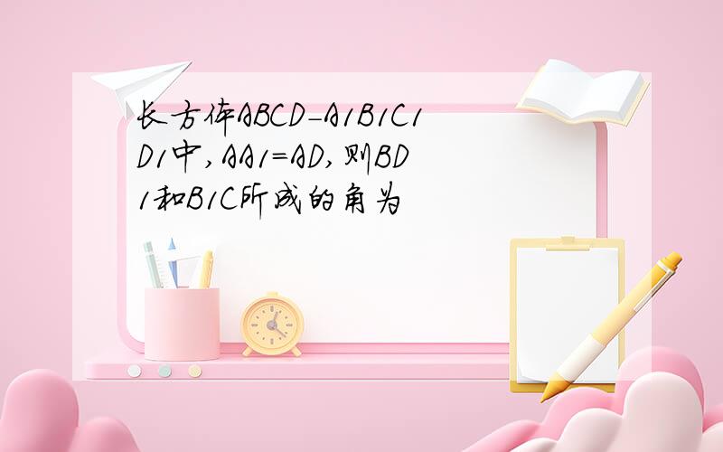长方体ABCD-A1B1C1D1中,AA1=AD,则BD1和B1C所成的角为