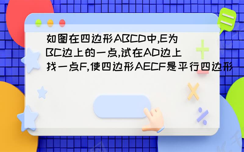 如图在四边形ABCD中,E为BC边上的一点,试在AD边上找一点F,使四边形AECF是平行四边形