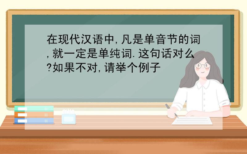 在现代汉语中,凡是单音节的词,就一定是单纯词.这句话对么?如果不对,请举个例子