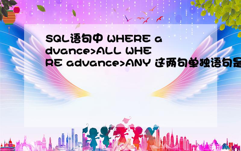 SQL语句中 WHERE advance>ALL WHERE advance>ANY 这两句单独语句是什么意思