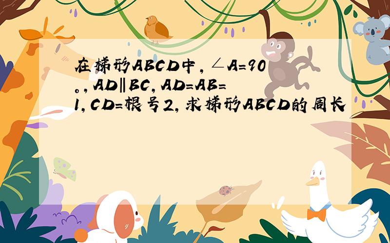 在梯形ABCD中,∠A=90°,AD‖BC,AD=AB=1,CD=根号2,求梯形ABCD的周长