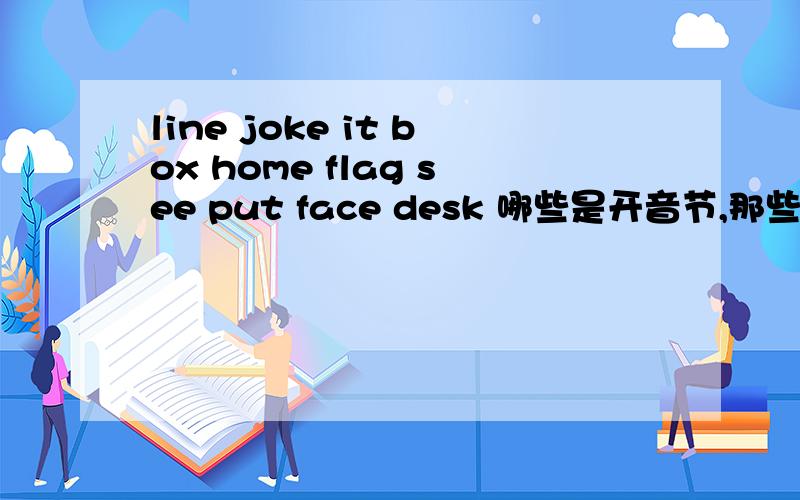 line joke it box home flag see put face desk 哪些是开音节,那些是闭音节?开音节：闭音节：