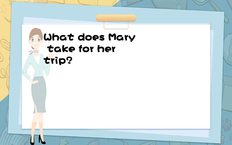 What does Mary take for her trip?