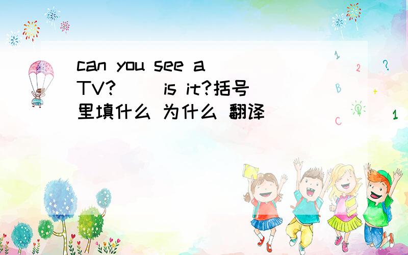 can you see a TV?[] is it?括号里填什么 为什么 翻译