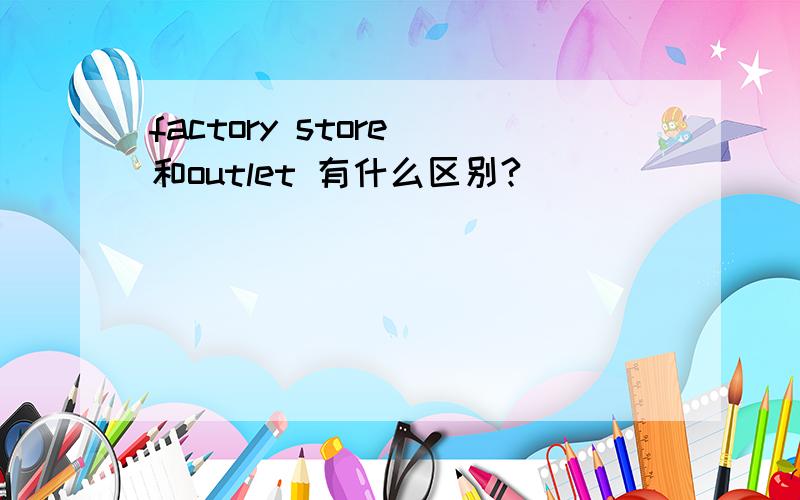 factory store 和outlet 有什么区别?