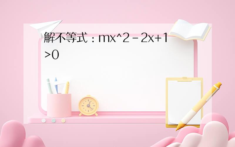 解不等式：mx^2-2x+1>0