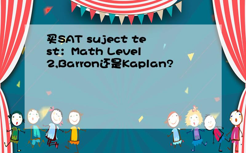 买SAT suject test：Math Level 2,Barron还是Kaplan?
