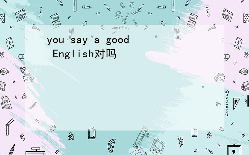 you say a good English对吗