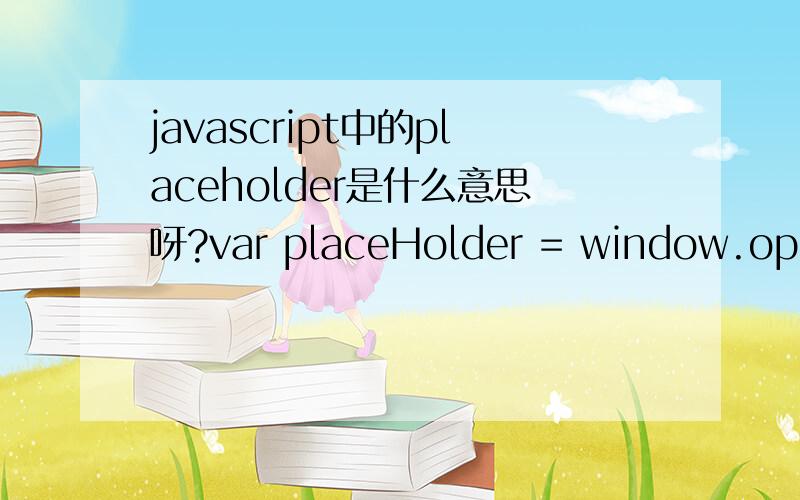 javascript中的placeholder是什么意思呀?var placeHolder = window.open('holder.html','placeholder','width=200,height=200');在这句代码里的placeholder是什么意思呀?它起什么作用呢?能具体点吗?还是不太明白诶