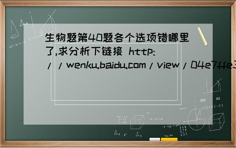 生物题第40题各个选项错哪里了,求分析下链接 http://wenku.baidu.com/view/04e7ffe3172ded630b1cb62c.html