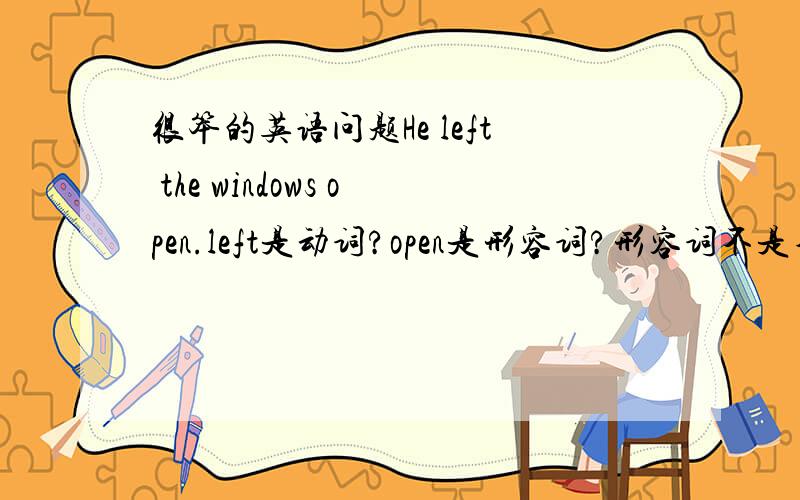 很笨的英语问题He left the windows open.left是动词?open是形容词?形容词不是不能修饰动词吗?