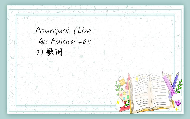 Pourquoi (Live Au Palace 2009) 歌词