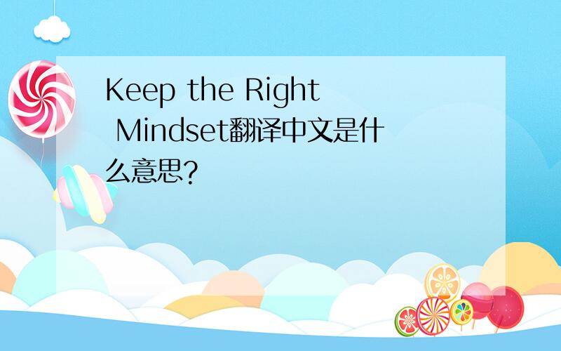 Keep the Right Mindset翻译中文是什么意思?