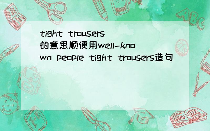 tight trousers的意思顺便用well-known people tight trousers造句